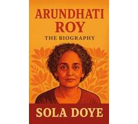 Arundhati Roy Biography: From The God of Small Things to Global Icon: The Untold Journey of Arundhati Roy