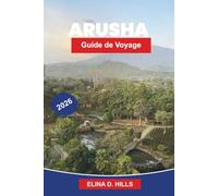 ARUSHA Guide de voyage 2026: Découvrez des aventures safari, du mont Meru, des marchés locaux, des expériences culturelles et des conseils pratiques pour votre voyage en Tanzanie