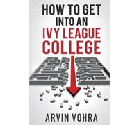 Arvin Vohra How to Get Into an Ivy League College (Tascabile)