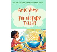 Arya Shree and The AI Storyteller: A Book for Young Readers: Exploring AI, Creativity, and the Power of Ideas