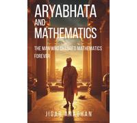 Aryabhata and Mathematics: The Man Who Changed Mathematics Forever