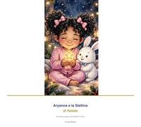 Aryanna e la stellina di Natale: Una fiaba dolce che insegna che anche la luce più piccola,accesa con amore,può illuminare tutto il mondo. Bambini 3-6 anni