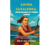 Aryna Sabalenka: From Belarus to Tennis Legend: An Inspiring Biography for Kids About Courage, Strength, and Never Giving Up, Even When Life Gets Tough