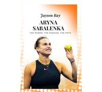 Aryna Sabalenka: The Power, the Passion, the Path