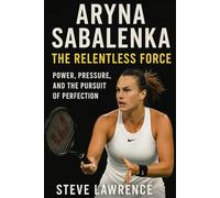 Aryna Sabalenka The Relentless Force: Power, Pressure, and the Pursuit of Perfection