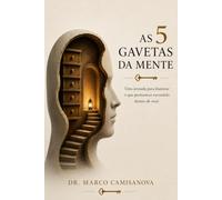 As 5 Gavetas da Mente: Um caminho para entender o que você mostra, o que você guarda e o que nem você conhece de si mesmo