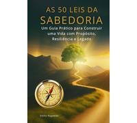 AS 50 LEIS DA SABEDORIA: Um Guia Prático para Construir uma Vida com Propósito, Resiliência e Legado