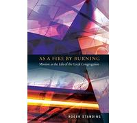 As a Fire by Burning: Mission as the Life of the Local Congregation - Stan...