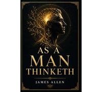 As a Man Thinketh: Annotated Edition with Introduction, Biography of James Allen, Historical Context, and Reflection Pages