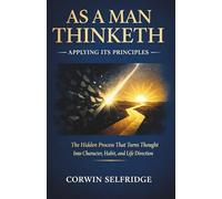 As a Man Thinketh - Applying Its Principles: The Hidden Process That Turns Thought Into Character, Habit, and Life Direction