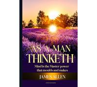 As a Man Thinketh: Mind is the Master power that moulds and makes