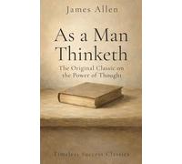 As a Man Thinketh: The Original Classic of Personal Development in a Definitive Edition