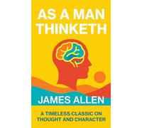 As a Man Thinketh: The Original Self-Help Classic That Unleashed the Law of Attraction and Changed Millions of Lives