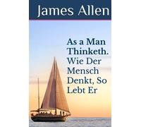 As a Man Thinketh. Wie Der Mensch Denkt, So Lebt Er: DER Selbsthilfe-Klassiker als zweisprachiges Buch, auch zum Englisch lernen (original Englisch - Deutsch)