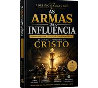 AS ARMAS DA INFLUÊNCIA SEGUNDO O MODELO DE CRISTO: COMO CONQUISTAR CORACÕES E TRANSFORMAR VIDAS