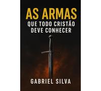 AS ARMAS QUE TODO CRISTÃO DEVE CONHECER: ESTRATÉGIAS BÍBLICAS PARA A BATALHA ESPIRITUAL