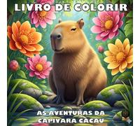 As Aventuras da Capivara Cacau: Um Livro de Colorir para Adultos: Arte e Relaxamento em Meio à Natureza