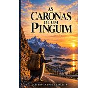 As Caronas de um Pinguim: Uma viagem sobre estrada, silêncio, liberdade e o que a gente encontra quando decide andar sem saber exatamente onde vai chegar