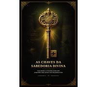 As Chaves da Sabedoria Divina: O que Salomão e os Provérbios revelam sobre prosperidade, dinheiro, tempo, pessoas, decisões e uma vida guiada por Deus