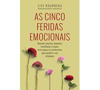 As Cinco Feridas Emocionais. Rejeição, Injustiça, Abandono, Humilhação e Traição. Como Superar os Sentimentos que Impedem a Sua Felicidade (Em Portuguese do Brasil)