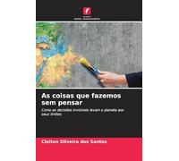 As coisas que fazemos sem pensar: Como as decisões invisíveis levam o planeta aos seus limites