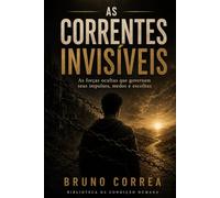 As Correntes Invisíveis: As forças ocultas que governam seus impulsos, medos e escolhas