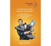 As desculpas mais idiotas do mundo: Por que inventamos desculpas em vez de crescer - e outras pérolas do autoengano