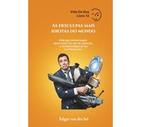 As desculpas mais idiotas do mundo: Por que inventamos desculpas em vez de crescer - e outras pérolas do autoengano