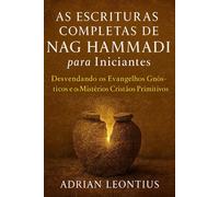 AS ESCRITURAS COMPLETAS DE NAG HAMMADI PARA INICIANTES: Desvendando os Evangelhos Gnósticos e os Mistérios Cristãos Primitivos