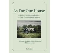 As For Our House: A Guided Workbook for Building a Christ-Centered Family Mission