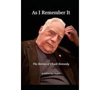 As I Remember It: The Stories of Chuck Kennedy, As told to Ray Rogers