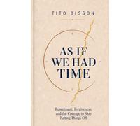 AS IF WE HAD TIME: Resentment, Forgiveness, and the Courage to Stop Putting Things Off