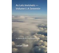 As Leis Invisíveis - Volume I: A Semente: A Ciência da Fé e da Prosperidade