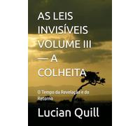 AS LEIS INVISÍVEIS VOLUME III - A COLHEITA: O Tempo da Revelação e do Retorno