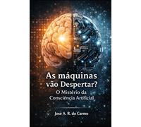 AS MÁQUINAS VÃO DESPERTAR?: O Mistério da Consciência Artificial