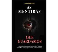 As Mentiras Que Guardamos: Psicología, fraude y el método del FBI para descifrar el lenguaje secreto de las mentiras