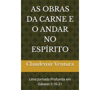 AS OBRAS DA CARNE E O ANDAR NO ESPÍRITO: Uma Jornada Profunda em Gálatas 5:16-21