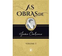 As Obras de João Calvino - VOLUME 1
