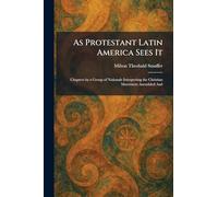 As Protestant Latin America Sees It: Chapters by a Group of Nationals Interpreting the Christian Movement Assembled And
