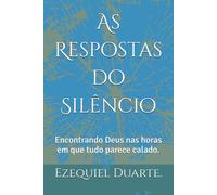 As Respostas do Silêncio: Encontrando Deus nas horas em que tudo parece calado.