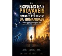 AS RESPOSTAS MAIS PROVÁVEIS PARA AS GRANDES PERGUNTAS DA HUMANIDADE: CIÊNCIA E RELIGIÃO DIANTE DOS MAIORES MISTÉRIOS DA EXISTÊNCIA