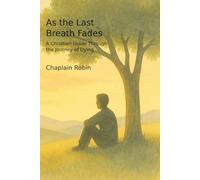 As the Last Breath Fades: A Christian Guide Through the Journey of Dying