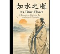 As Time Flows: 50 Lessons on Life from the Analects of Confucius: A Chinese-English Bilingual Guide to the Wisdom of the Analects