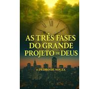 AS TRÊS FASES DO GRANDE PROJETO DE DEUS: Uma viagem Dos Édens ao Chronos, revelando o caminho de volta ao Kairos eterno