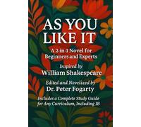 As You Like It: A 2-in-1 Novel for Beginners and Experts Inspired by William Shakespeare Edited and Novelized by Dr. Peter Fogarty Includes a Complete Study Guide for Any Curriculum, Including IB