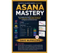 Asana Mastery: The Complete User Guide to Project Management, Team Collaboration, and Workflow Automation for Beginners and Advanced Users