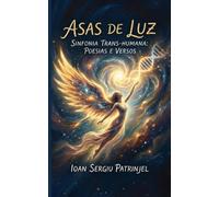 ASAS DE LUZ: Sinfonia Trans-Humana: Uma Viagem de Despertar e Simbiose em Versos e Poesias