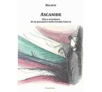 Ascanide. Vita e avventure di un passatore nella grande guerra