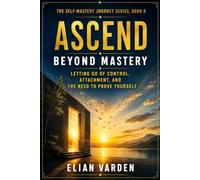 ASCEND: Beyond Mastery: Letting Go of Control, Attachment, and the Need to Prove Yourself: 5