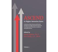 ASCEND to Higher Retention Rates: A Collection of Best Practices and Practical Strategies from Higher Education Experts for Increasing Student Retention, Completion, and Student Success